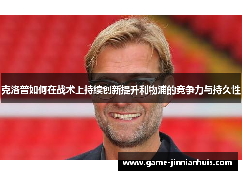 克洛普如何在战术上持续创新提升利物浦的竞争力与持久性
