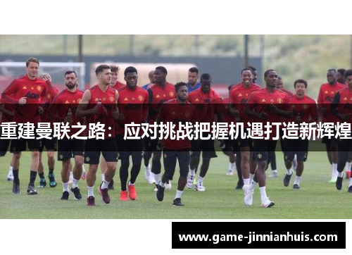 重建曼联之路：应对挑战把握机遇打造新辉煌