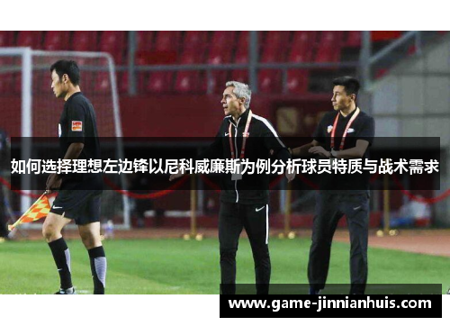 如何选择理想左边锋以尼科威廉斯为例分析球员特质与战术需求
