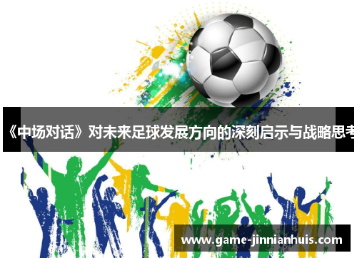 《中场对话》对未来足球发展方向的深刻启示与战略思考