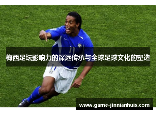 梅西足坛影响力的深远传承与全球足球文化的塑造