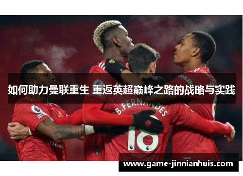 如何助力曼联重生 重返英超巅峰之路的战略与实践