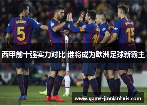 西甲前十强实力对比 谁将成为欧洲足球新霸主