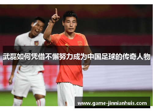 武磊如何凭借不懈努力成为中国足球的传奇人物