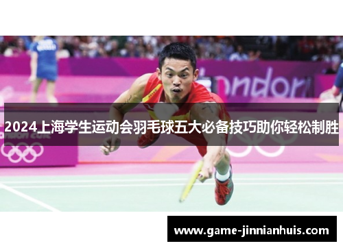 2024上海学生运动会羽毛球五大必备技巧助你轻松制胜