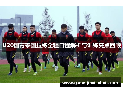 U20国青泰国拉练全程日程解析与训练亮点回顾